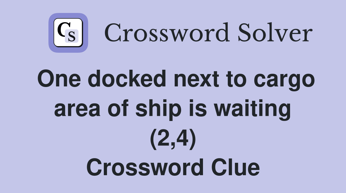 One docked next to cargo area of ship is waiting (2,4) Crossword Clue